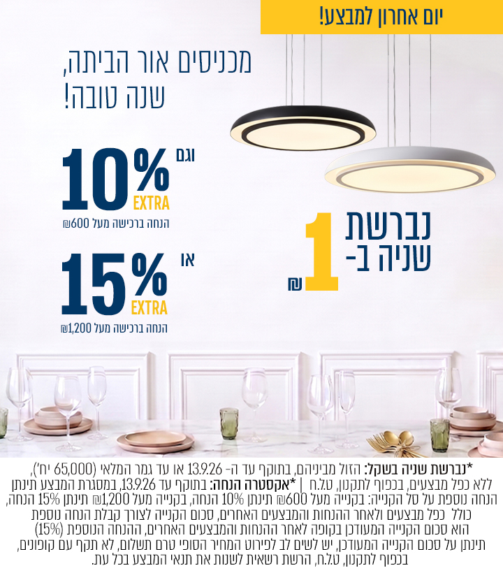 מבצע נברשת שניה בשקל +  אקסטרה 10% הנחה בקנייה מעל 600₪ ואקסטרה 15% הנחה בקנייה מעל ₪1200 | בתוקף עד 13/09/26