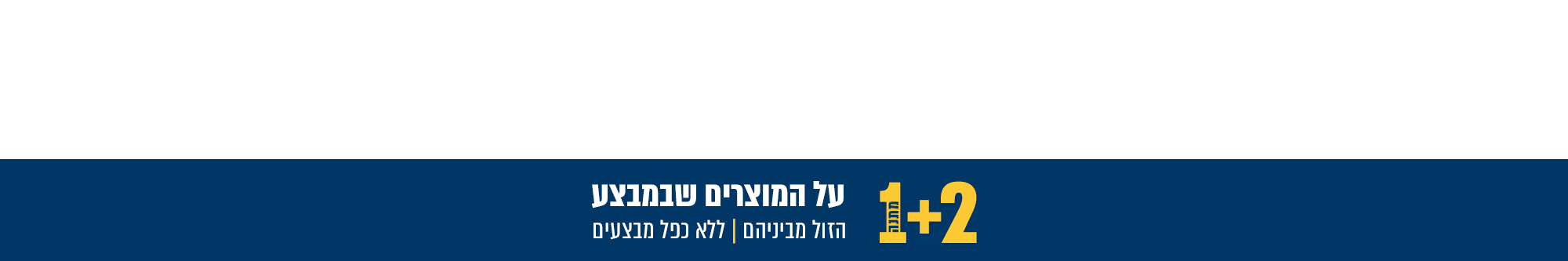 מבצע 2+1 על המוצרים שבמבצע |הזול מביניהם