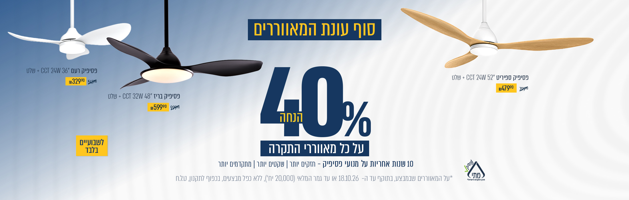 סוף עונת המאווררים -40% הנחה על מאווררי תקרה | בתוקף 18/10/26 |  20,000 יחדות במלאי