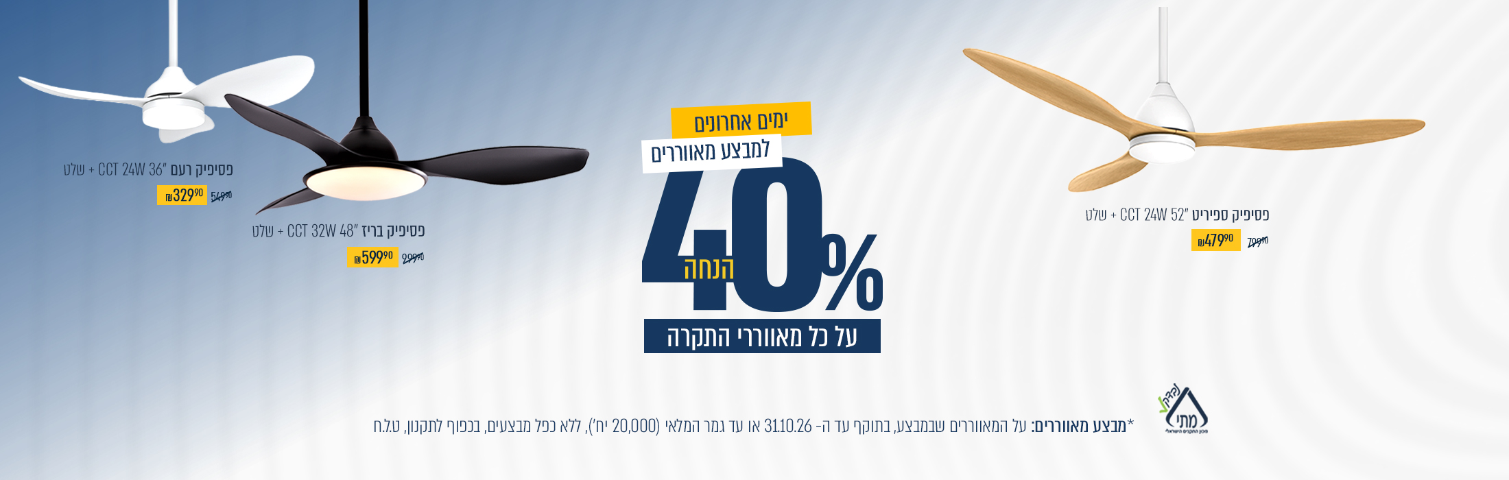 סוף עונת המאווררים -40% הנחה על מאווררי תקרה בתוקף 31/10/26 |  20,000 יחדות במלאי