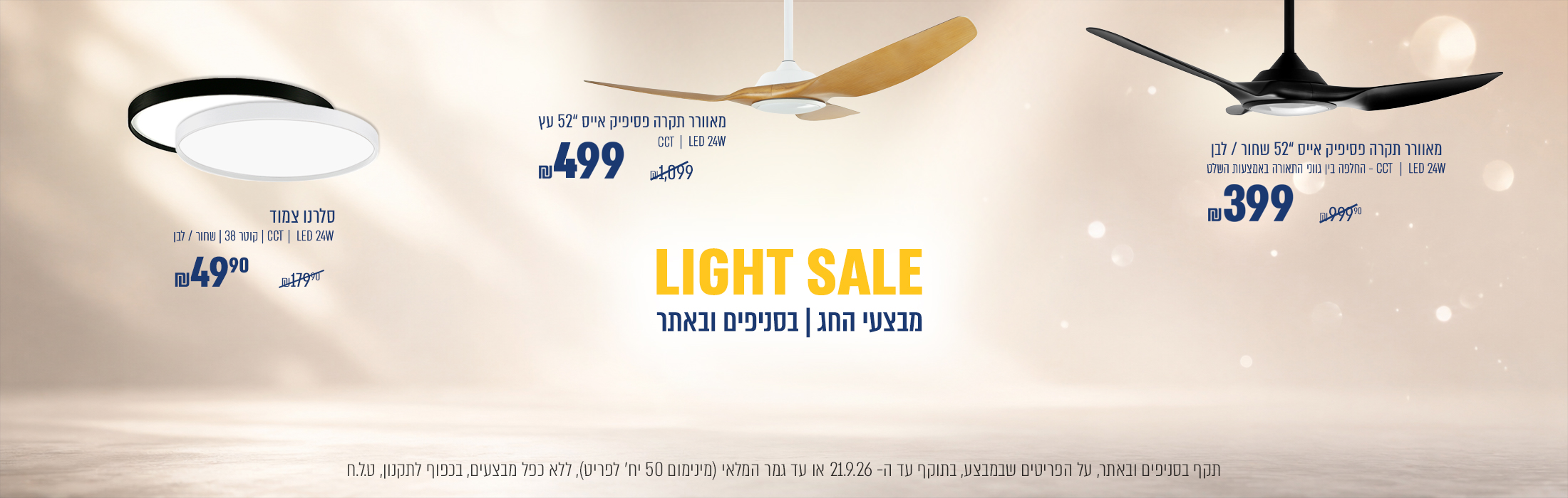 LIGHT SALE | סלרנו צמוד תקרה קוטר 38 , 24W ב49.90₪ במקום 179.90₪ |מבצע פסיפיק אייס 52' שחור/לבן ב 399 ₪  במקום 999.90 ₪ | פסיפיק אייס גוון עץ 52' ב₪499 במקום ₪1099 |