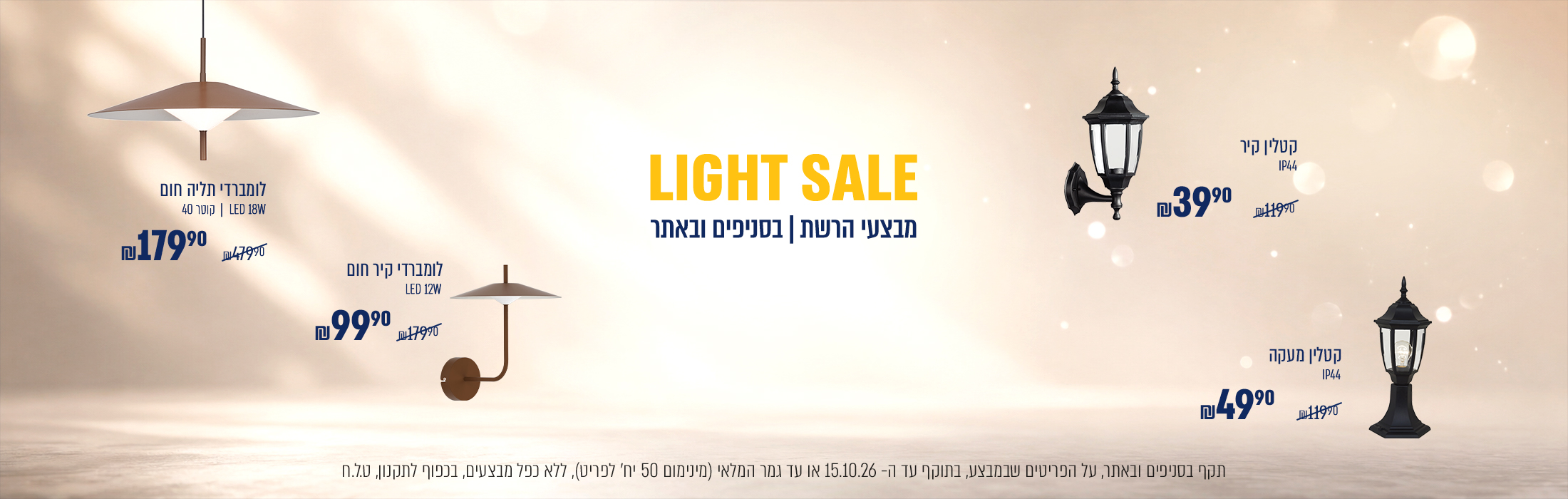 LIGHT SALE  קטלין קיר ב₪39.90 במקום ₪119.90 , קטלין מעקה ב49₪ במקום 119.90₪ | לומברדי קיר חום 12וואט ב99.90₪ במקום 179.90₪ | לומברדי תליה חום 18 וואט , קוטר 40 ס"מ ב79.90 במקום479.90 | בתוקף עד 15/10/26 מינימום 50 יח' במלאי |
