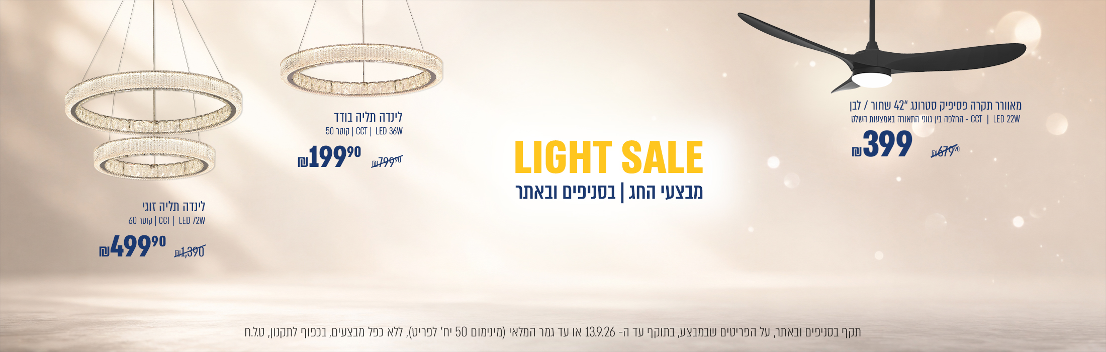 Light-sale מבצעי חג | מאוורר תקרה פסיפיק סטרונג 42 לבן\שחור ב399 ₪  במקום 679.90 ₪  | מנורת תליה לינדה בודד ב199.90 ₪  במקום 799.90 ₪  | מנורת תליה לינדה זוגי ב499.90 ₪  במקום 1390 ₪ | בתוקף עד 13.09.2026