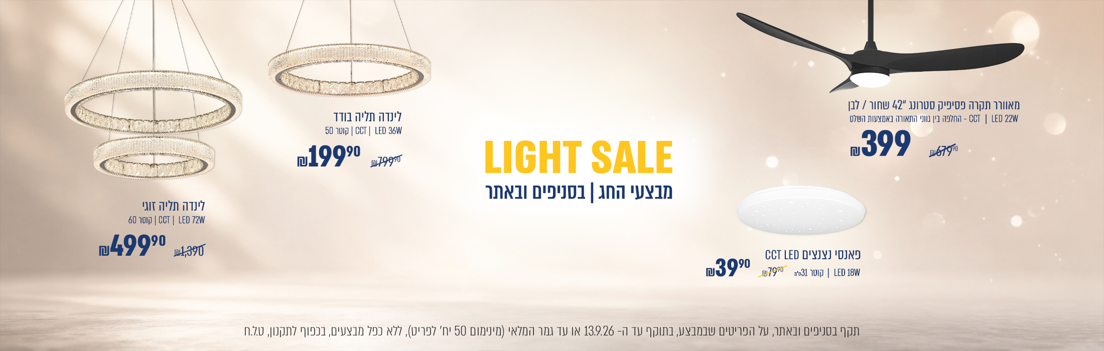 sale מבצעי חג | מאוורר תקרה פסיפיק סטרונג 42 לבן\שחור ב399 ₪  במקום 679.90 ₪  | מנורת תליה לינדה בודד ב199.90 ₪  במקום 799.90 ₪  | מנורת תליה לינדה זוגי ב499.90 ₪  במקום 1390 ₪ | תמוד תקרה פאנסי קוטר 38 ב-39.9 במקום 79.9* | בתוקף עד 13.09.2026