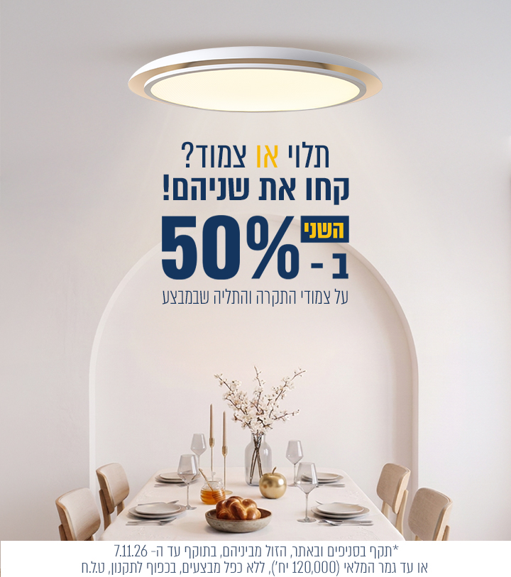 צמוד תקרה ומנורות תליה שבמבצע  שני ב- 50% הנחה | בתקוף עד 07/11/26 או עד גמר המלאי  (120000 יחדות) | ללא כפל מבצעים , בכפוף לתקנון